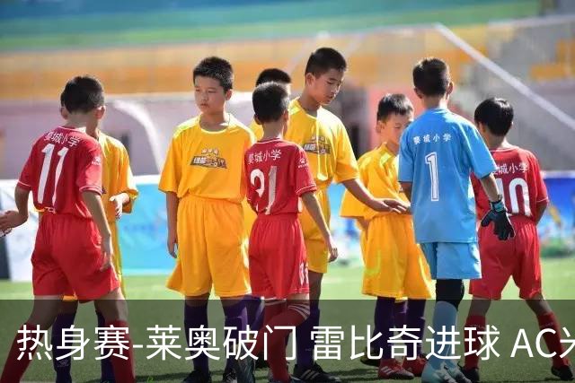 热身赛-莱奥破门 雷比奇进球 AC米兰5-0客场大捷